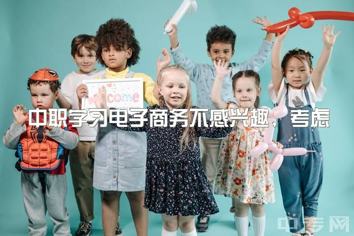 中职学习电子商务不感兴趣，考虑转向幼教专业，该如何选择？幼教和电子商务的就业前景有何不同？