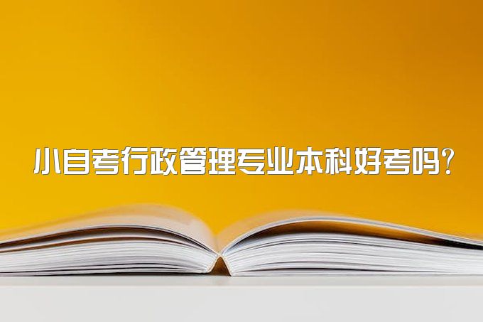 2023年四川省小自考行政管理专业本科好考吗？有哪些考试考试科目？