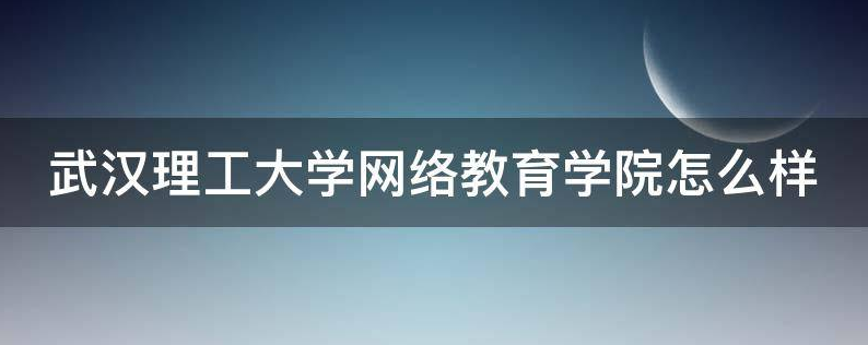 武汉理工大学网络教育怎么样.png