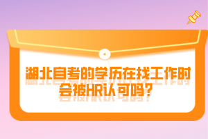 湖北自考的学历在找工作时会被HR认可吗？