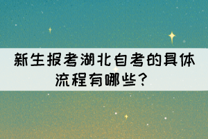 新生报考湖北自考的具体流程有哪些？