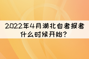 2022年4月湖北自考报考什么时候开始？