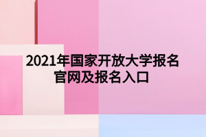 2021年国家开放大学报名官网及报名入口