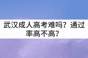 武汉成人高考难吗？通过率高不高？