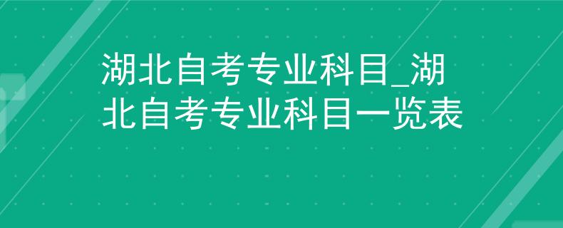 湖北自考专业科目_湖北自考专业科目一览表