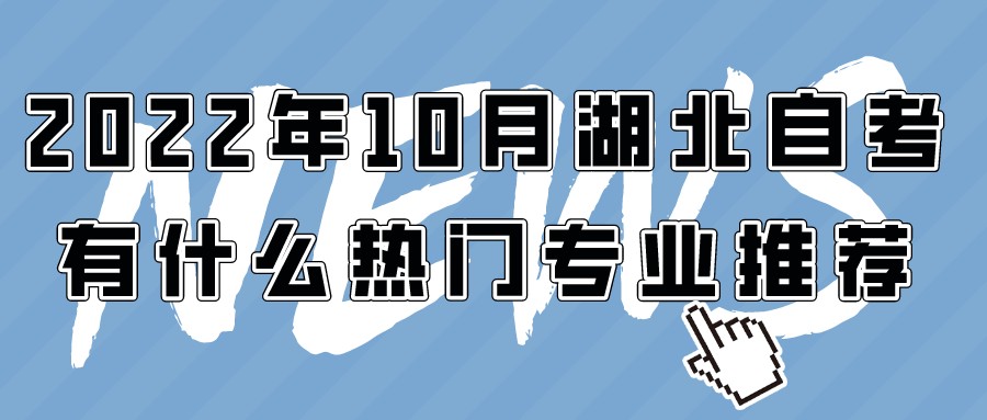 2022年10月湖北自考有什么热门专业推荐？