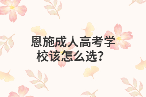 恩施成人高考学校该怎么选？