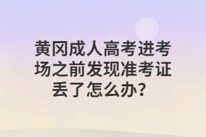 黄冈成人高考?进考场之前发现准考证丢了怎么办？