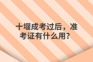 十堰成考过后，准考证有什么用？