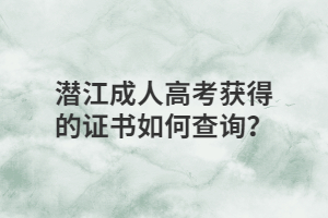 潜江成人高考获得的证书如何查询？