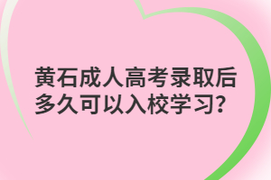 黄石成人高考录取后多久可以入校学习？