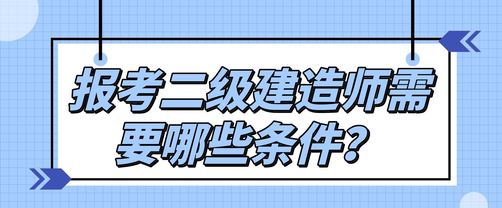 报考二级建造师需要哪些条件？