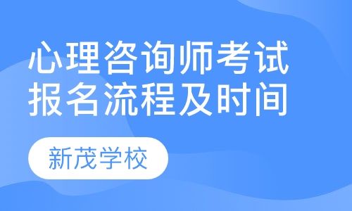 成都新茂学校心理咨询师考试报名流程及时间培训班